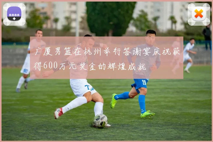 广厦男篮在杭州举行答谢宴庆祝获得600万元奖金的辉煌成就