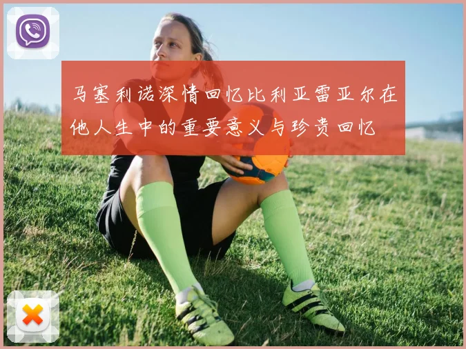 马塞利诺深情回忆比利亚雷亚尔在他人生中的重要意义与珍贵回忆