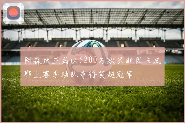 阿森纳正式以5200万欧买断因卡皮耶上赛季助队夺得英超冠军