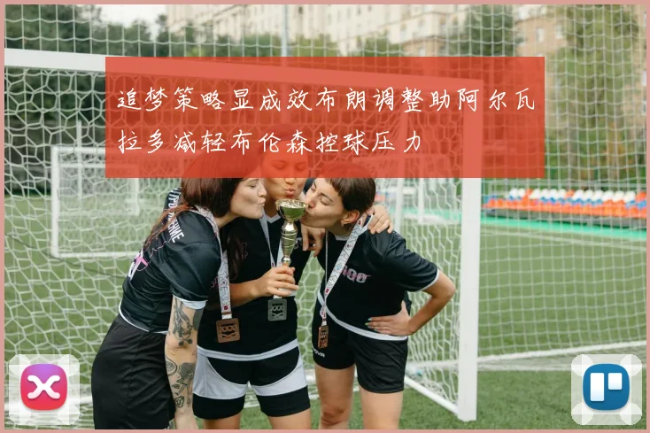 追梦策略显成效布朗调整助阿尔瓦拉多减轻布伦森控球压力