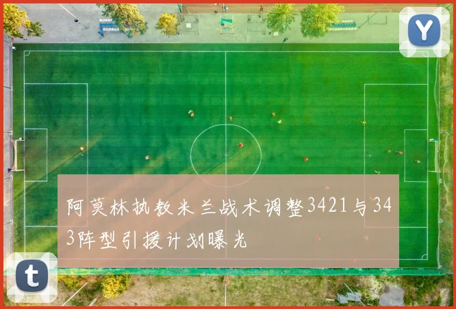 阿莫林执教米兰战术调整3421与343阵型引援计划曝光