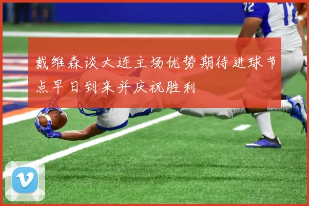 戴维森谈大连主场优势期待进球节点早日到来并庆祝胜利